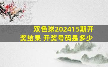 双色球202415期开奖结果 开奖号码是多少